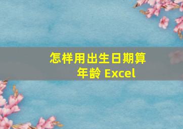 怎样用出生日期算年龄 Excel